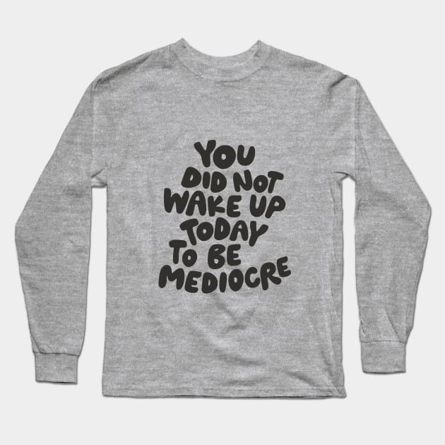 You Did Not Wake Up Today to Be Mediocre in Black and White Long Sleeve T-Shirt by MotivatedType